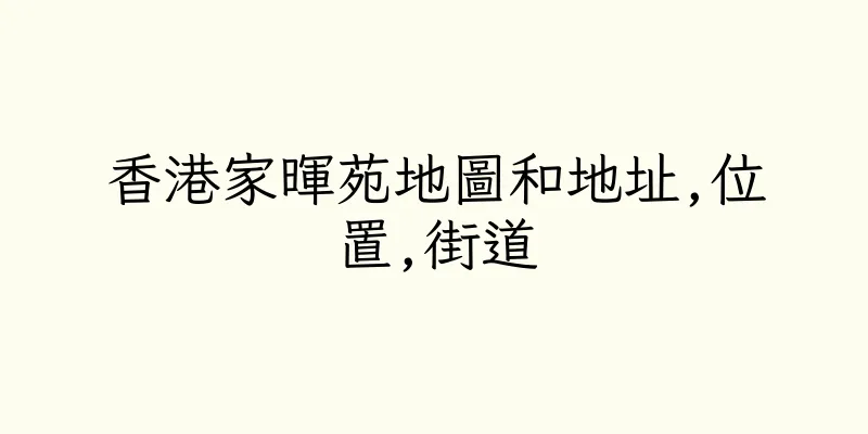 香港家暉苑地圖和地址,位置,街道