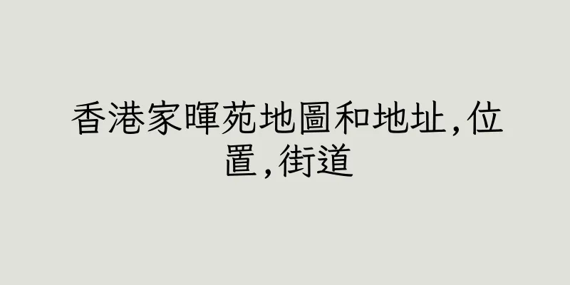 香港家暉苑地圖和地址,位置,街道