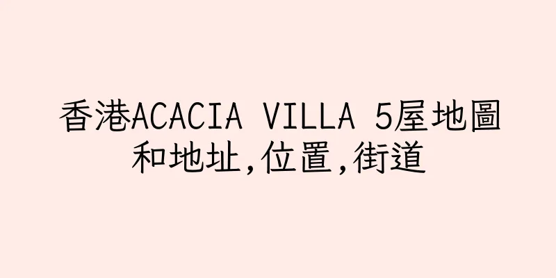 香港ACACIA VILLA 5屋地圖和地址,位置,街道