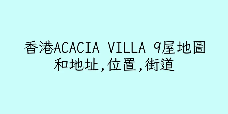 香港ACACIA VILLA 9屋地圖和地址,位置,街道