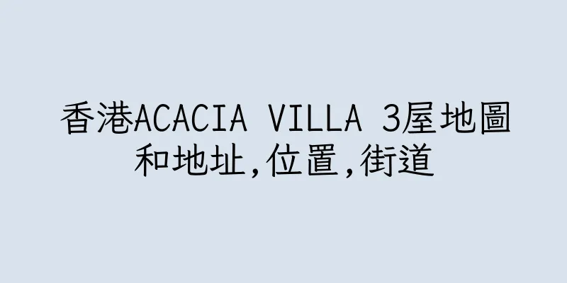 香港ACACIA VILLA 3屋地圖和地址,位置,街道