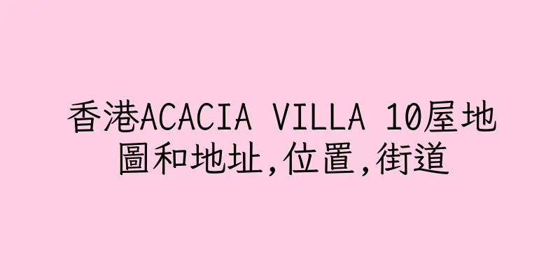香港ACACIA VILLA 10屋地圖和地址,位置,街道