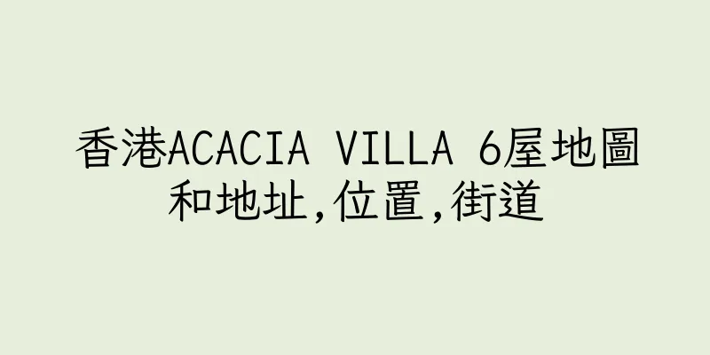 香港ACACIA VILLA 6屋地圖和地址,位置,街道