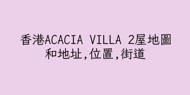 香港ACACIA VILLA 2屋地圖和地址,位置,街道