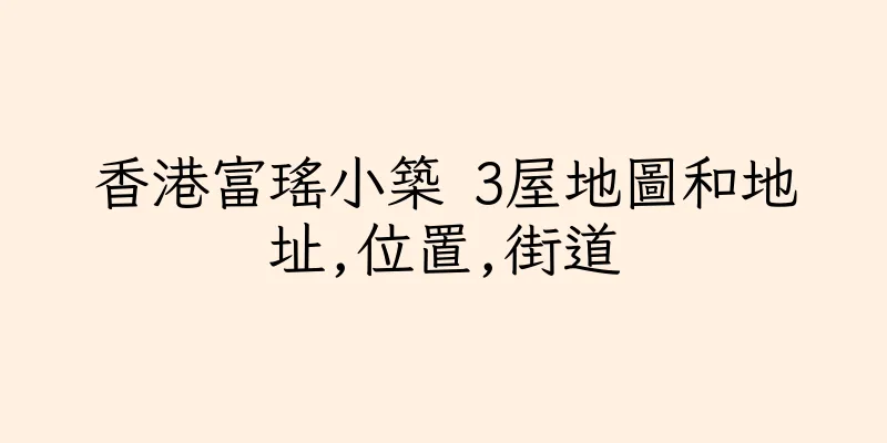 香港富瑤小築 3屋地圖和地址,位置,街道