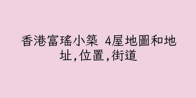 香港富瑤小築 4屋地圖和地址,位置,街道