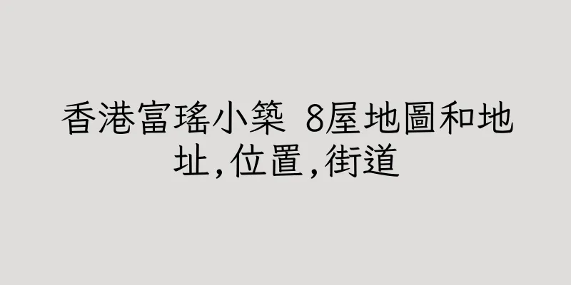 香港富瑤小築 8屋地圖和地址,位置,街道