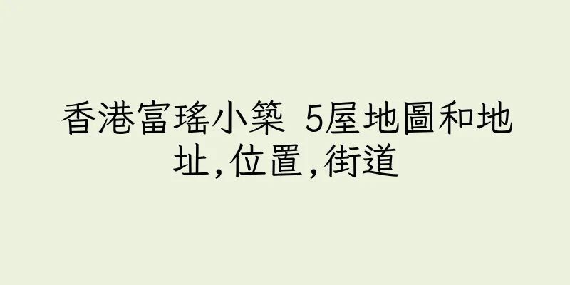 香港富瑤小築 5屋地圖和地址,位置,街道