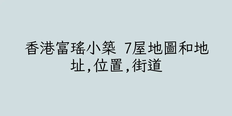 香港富瑤小築 7屋地圖和地址,位置,街道
