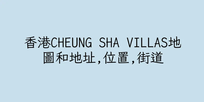 香港CHEUNG SHA VILLAS地圖和地址,位置,街道