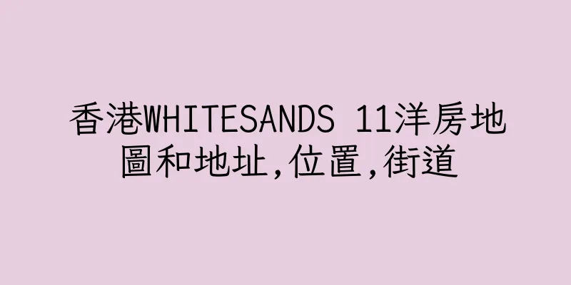 香港WHITESANDS 11洋房地圖和地址,位置,街道
