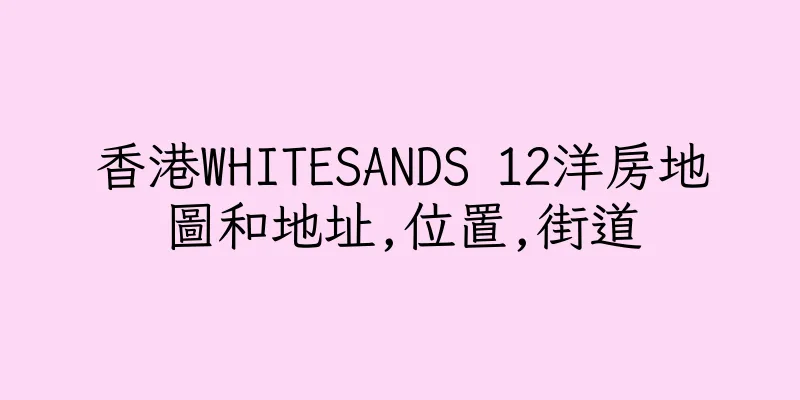 香港WHITESANDS 12洋房地圖和地址,位置,街道