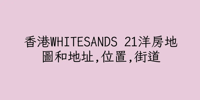 香港WHITESANDS 21洋房地圖和地址,位置,街道