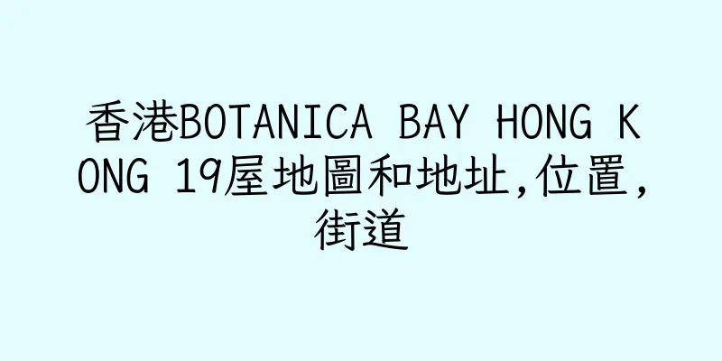 香港BOTANICA BAY HONG KONG 19屋地圖和地址,位置,街道