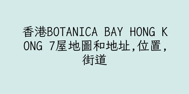 香港BOTANICA BAY HONG KONG 7屋地圖和地址,位置,街道