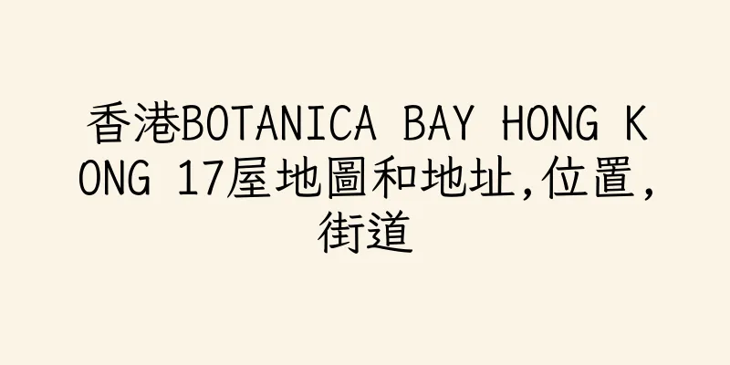 香港BOTANICA BAY HONG KONG 17屋地圖和地址,位置,街道