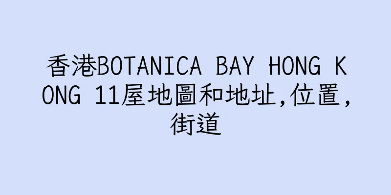 香港BOTANICA BAY HONG KONG 11屋地圖和地址,位置,街道