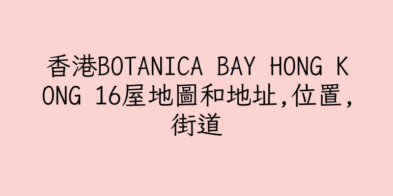 香港BOTANICA BAY HONG KONG 16屋地圖和地址,位置,街道