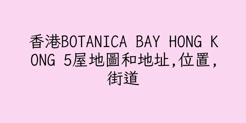 香港BOTANICA BAY HONG KONG 5屋地圖和地址,位置,街道