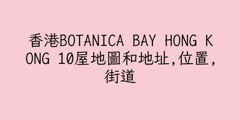 香港BOTANICA BAY HONG KONG 10屋地圖和地址,位置,街道