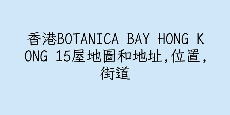 香港BOTANICA BAY HONG KONG 15屋地圖和地址,位置,街道