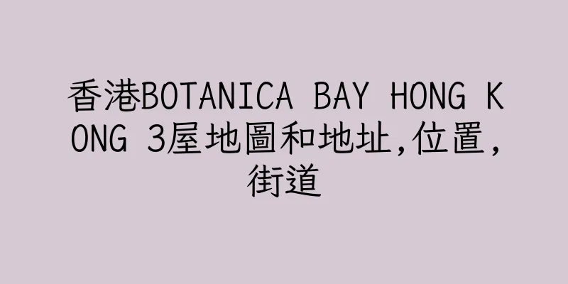 香港BOTANICA BAY HONG KONG 3屋地圖和地址,位置,街道