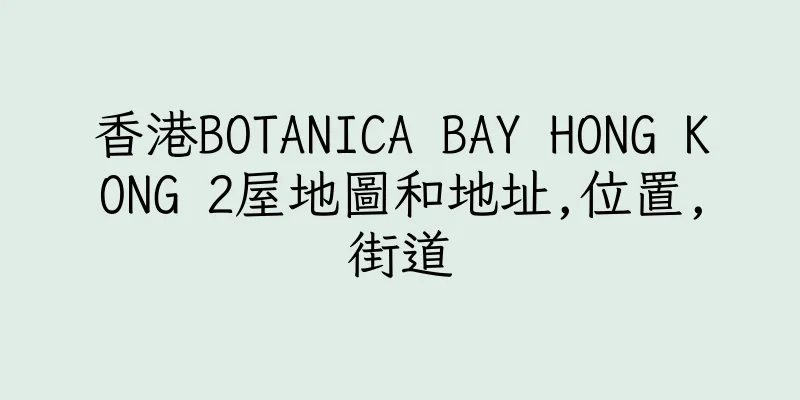 香港BOTANICA BAY HONG KONG 2屋地圖和地址,位置,街道