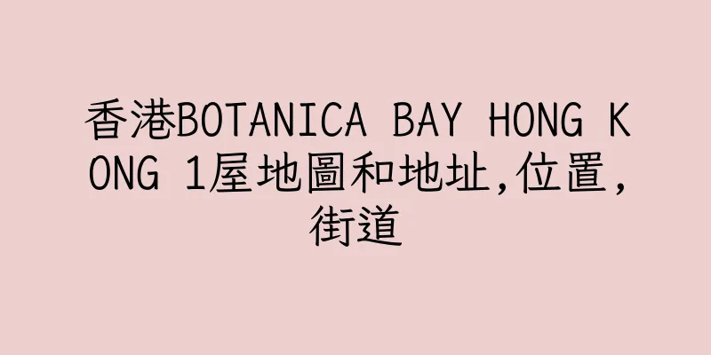 香港BOTANICA BAY HONG KONG 1屋地圖和地址,位置,街道