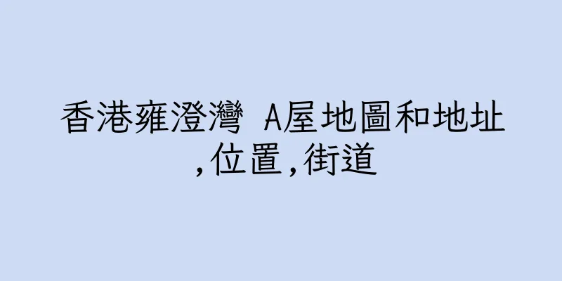 香港雍澄灣 A屋地圖和地址,位置,街道