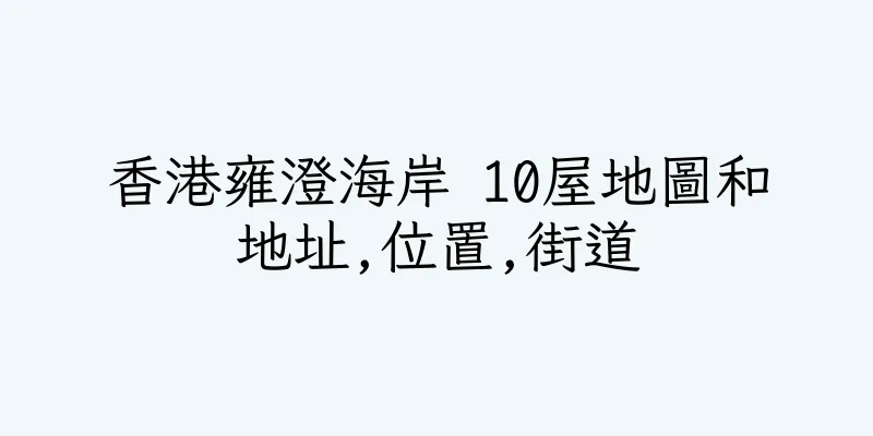 香港雍澄海岸 10屋地圖和地址,位置,街道