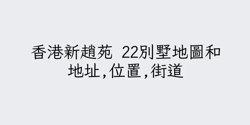 香港新趙苑 22別墅地圖和地址,位置,街道