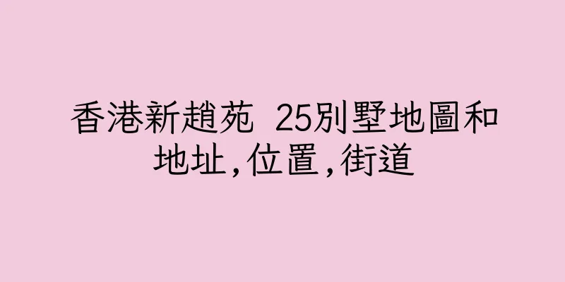 香港新趙苑 25別墅地圖和地址,位置,街道