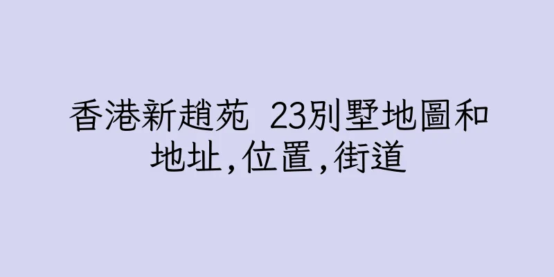 香港新趙苑 23別墅地圖和地址,位置,街道