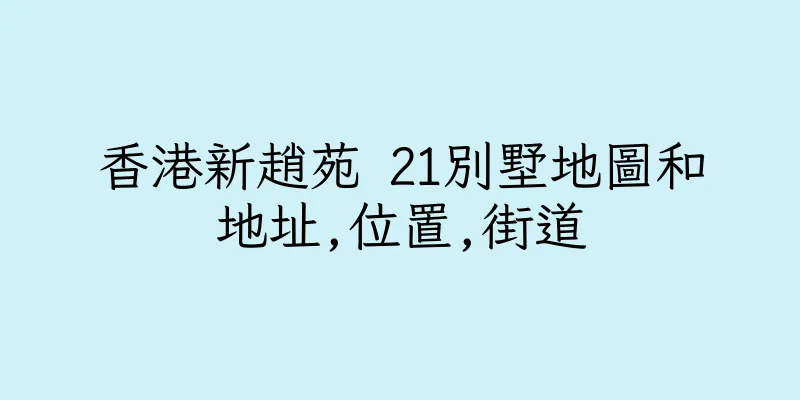 香港新趙苑 21別墅地圖和地址,位置,街道