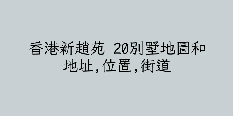 香港新趙苑 20別墅地圖和地址,位置,街道