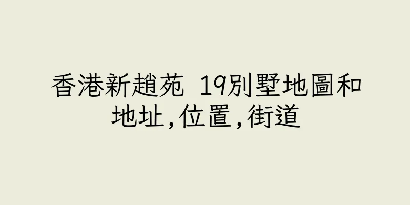 香港新趙苑 19別墅地圖和地址,位置,街道