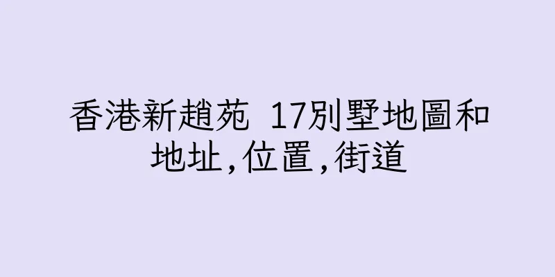 香港新趙苑 17別墅地圖和地址,位置,街道