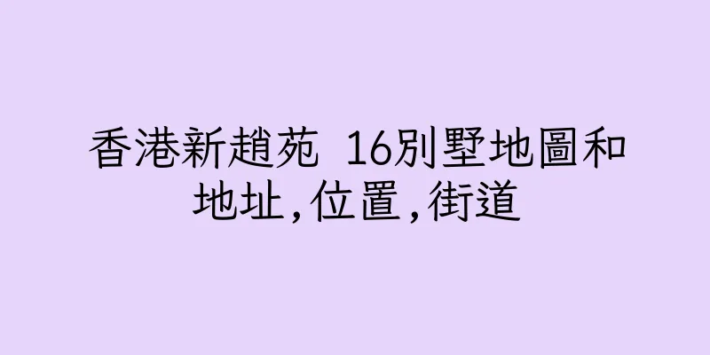 香港新趙苑 16別墅地圖和地址,位置,街道