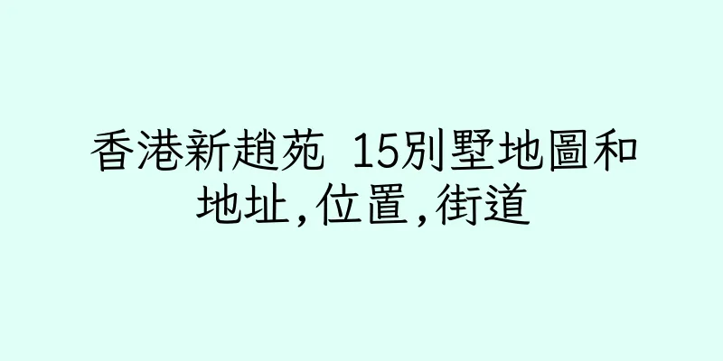 香港新趙苑 15別墅地圖和地址,位置,街道