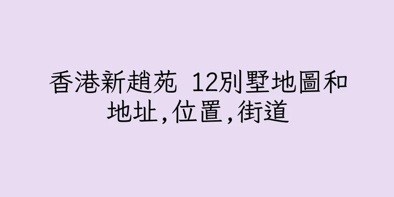 香港新趙苑 12別墅地圖和地址,位置,街道