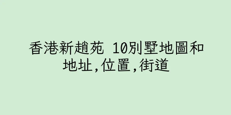 香港新趙苑 10別墅地圖和地址,位置,街道