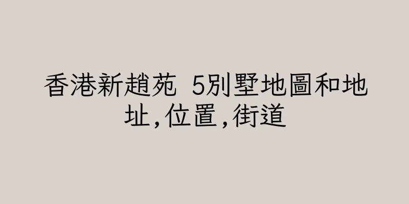 香港新趙苑 5別墅地圖和地址,位置,街道
