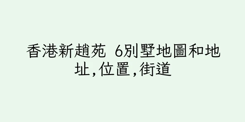 香港新趙苑 6別墅地圖和地址,位置,街道