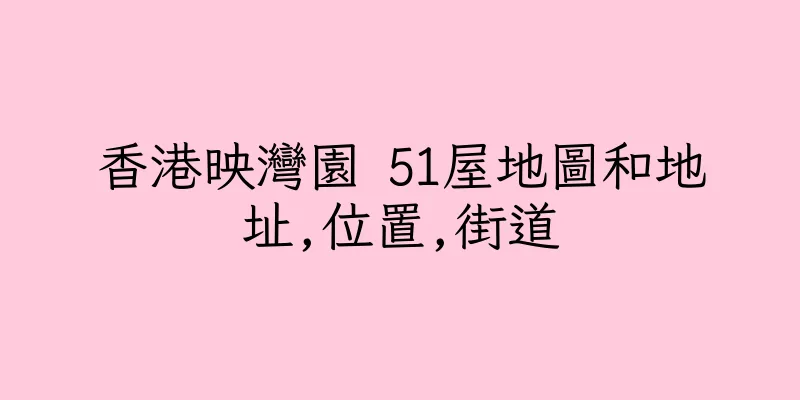 香港映灣園 51屋地圖和地址,位置,街道