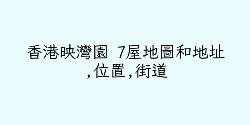 香港映灣園 7屋地圖和地址,位置,街道