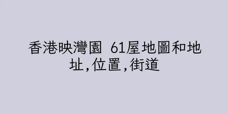 香港映灣園 61屋地圖和地址,位置,街道