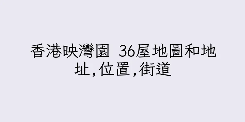 香港映灣園 36屋地圖和地址,位置,街道