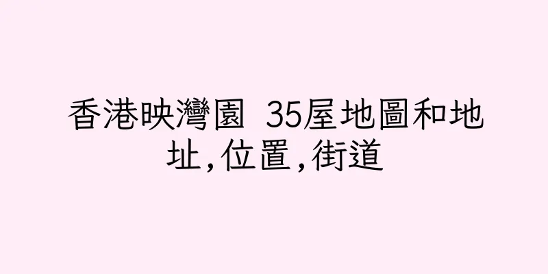 香港映灣園 35屋地圖和地址,位置,街道