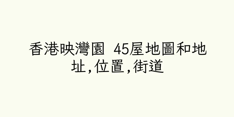 香港映灣園 45屋地圖和地址,位置,街道