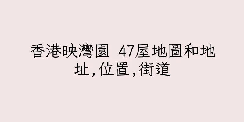 香港映灣園 47屋地圖和地址,位置,街道